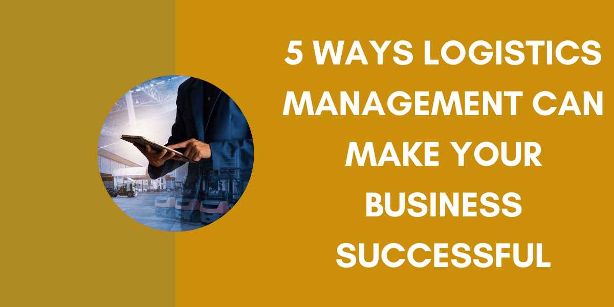 5 Ways Logistics Management Can Make Your Business Successful
