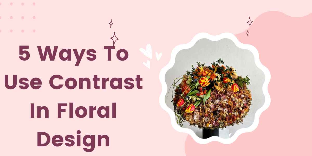 5 Ways To Use Contrast In Floral Design