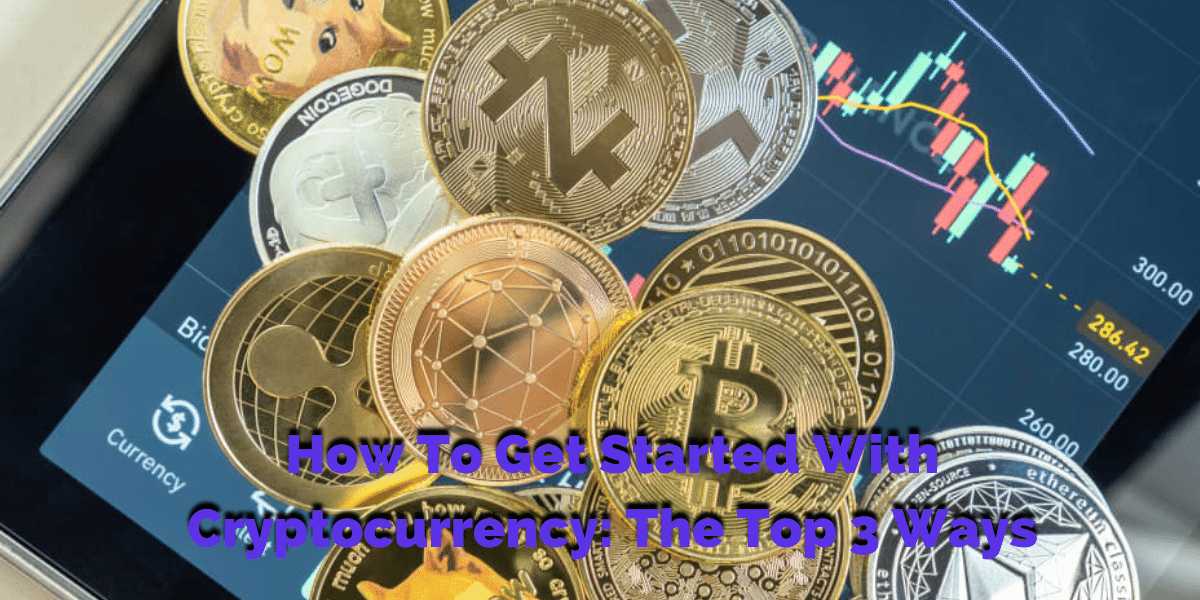 How To Get Started With Cryptocurrency: The Top 3 Ways