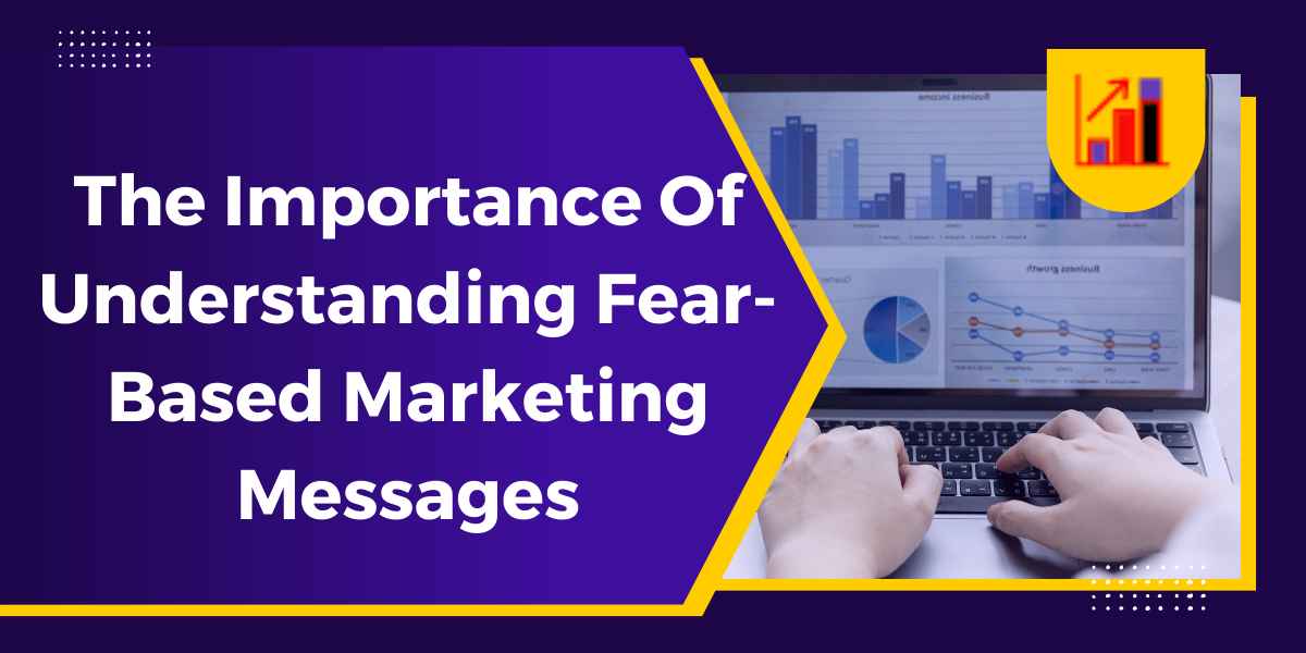 The Importance Of Understanding Fear-Based Marketing Messages