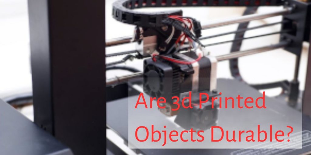 Are 3d Printed Objects Durable?