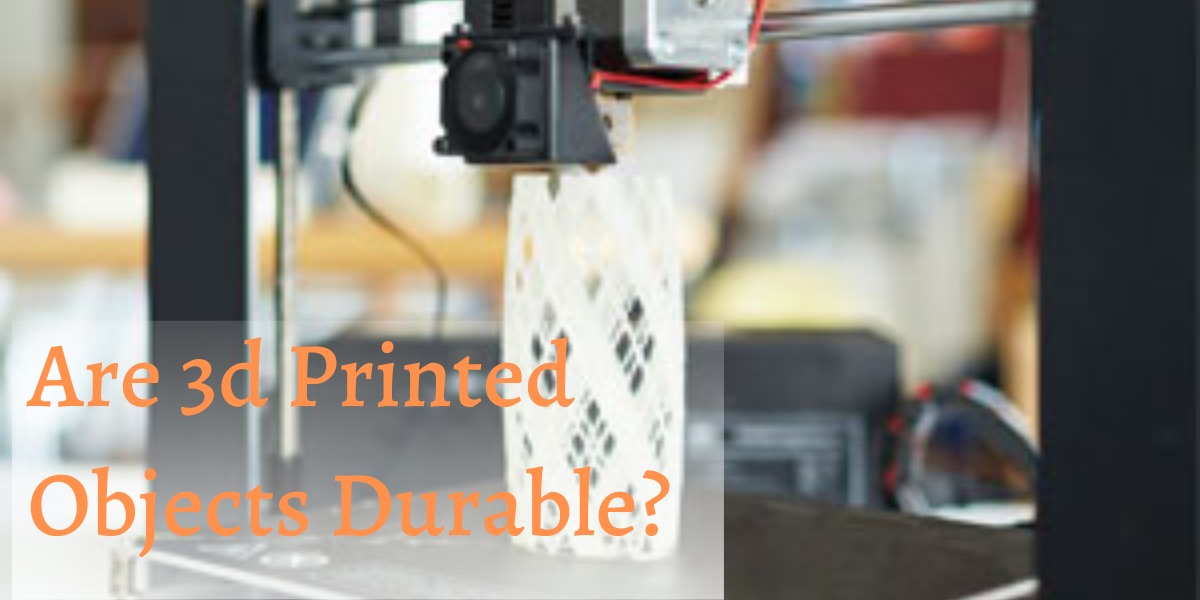 Are 3d Printed Objects Durable?